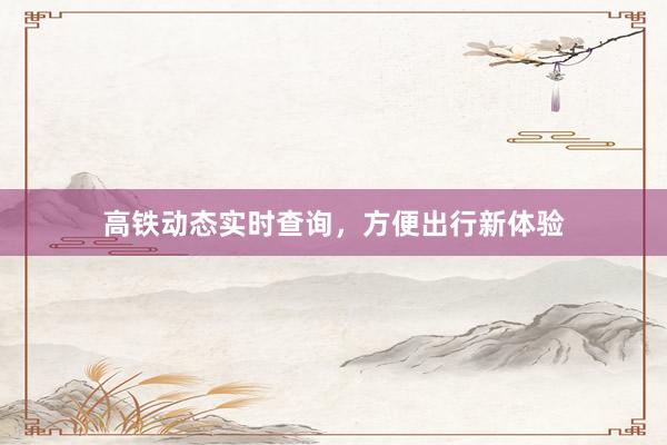 高铁动态实时查询，方便出行新体验
