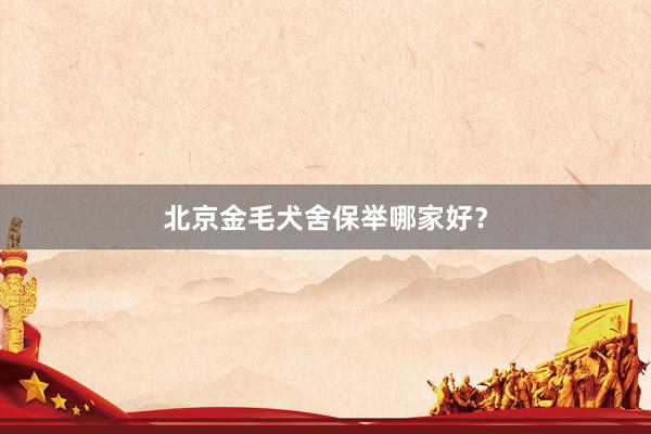 北京金毛犬舍保举哪家好？