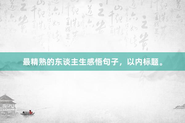 最精熟的东谈主生感悟句子，以内标题。